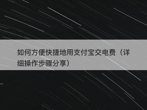 如何方便快捷地用支付宝交电费（详细操作步骤分享）