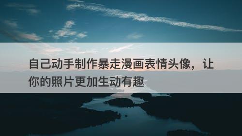 自己动手制作暴走漫画表情头像,让你的照片更加生动有趣