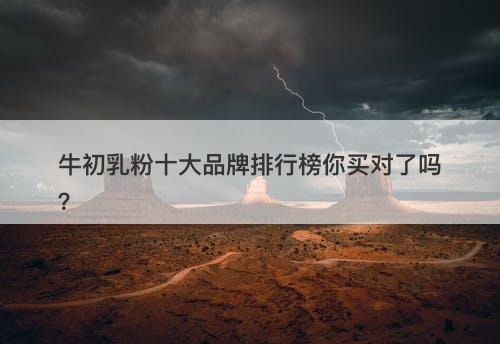 牛初乳粉十大品牌排行榜你买对了吗?