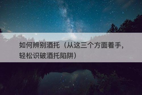 如何辨别酒托（从这三个方面着手，轻松识破酒托陷阱）