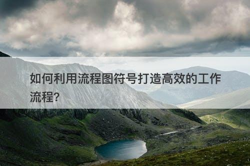 如何利用流程图符号打造高效的工作流程?
