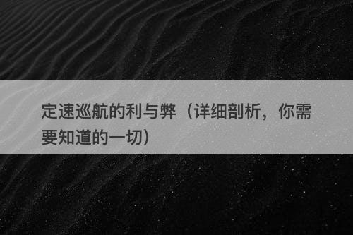 定速巡航的利与弊（详细剖析，你需要知道的一切）