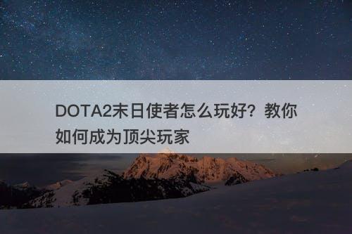 DOTA2末日使者怎么玩好？教你如何成为顶尖玩家