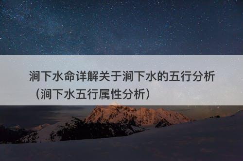 涧下水命详解关于涧下水的五行分析（涧下水五行属性分析）