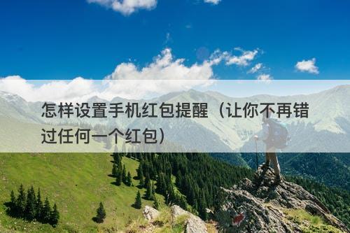 怎样设置手机红包提醒（让你不再错过任何一个红包）