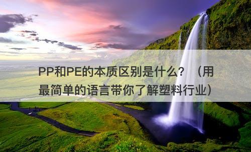 PP和PE的本质区别是什么？（用最简单的语言带你了解塑料行业）