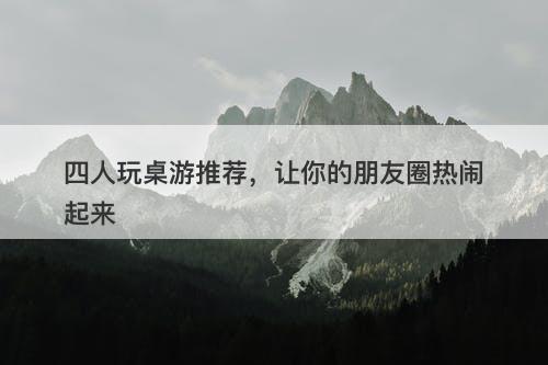 四人玩桌游推荐，让你的朋友圈热闹起来-图1