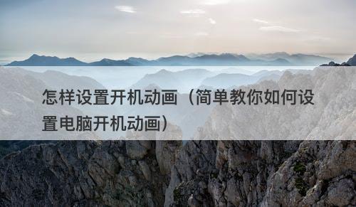 怎样设置开机动画（简单教你如何设置电脑开机动画）