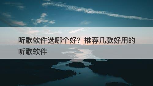 听歌软件选哪个好？推荐几款好用的听歌软件