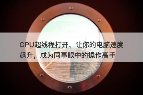 CPU超线程打开，让你的电脑速度飙升，成为同事眼中的操作高手