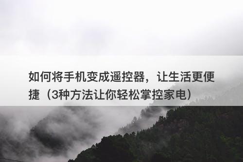 如何将手机变成遥控器，让生活更便捷（3种方法让你轻松掌控家电）