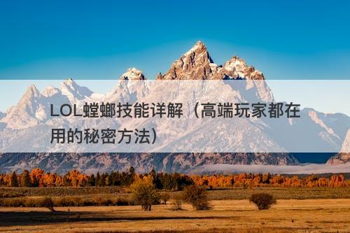 LOL螳螂技能详解（高端玩家都在用的秘密方法）