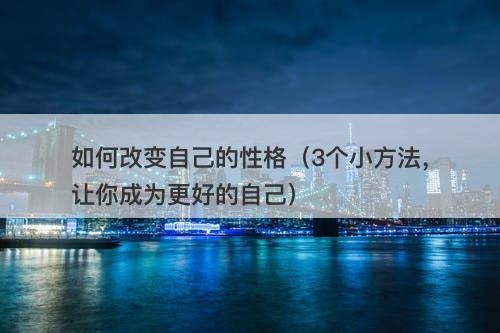如何改变自己的性格（3个小方法，让你成为更好的自己）