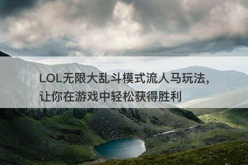 LOL无限大乱斗模式流人马玩法，让你在游戏中轻松获得胜利