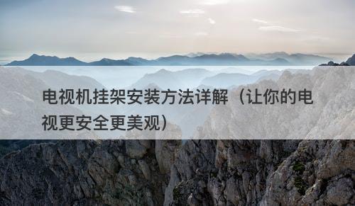 电视机挂架安装方法详解（让你的电视更安全更美观）