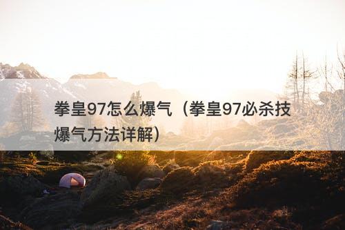 拳皇97怎么爆气（拳皇97必杀技爆气方法详解）