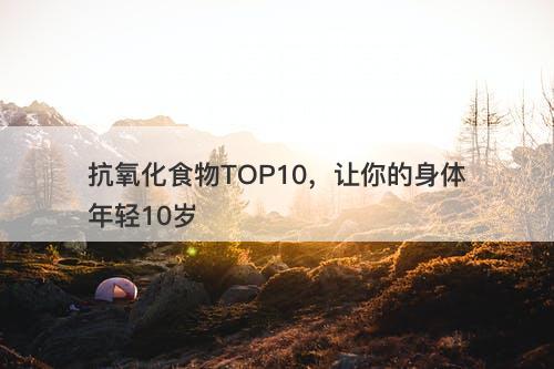 抗氧化食物TOP10，让你的身体年轻10岁