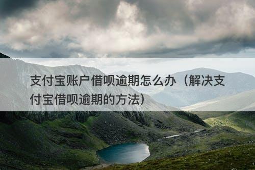 支付宝账户借呗逾期怎么办(解决支付宝借呗逾期的方法)