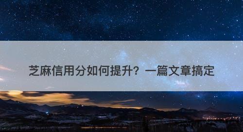 芝麻信用分如何提升？一篇文章搞定