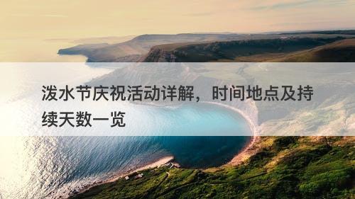 泼水节庆祝活动详解,时间地点及持续天数一览
