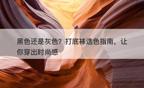 黑色还是灰色?打底袜选色指南,让你穿出时尚感