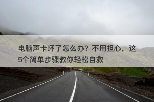 电脑声卡坏了怎么办？不用担心，这5个简单步骤教你轻松自救