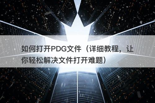如何打开PDG文件（详细教程，让你轻松解决文件打开难题）