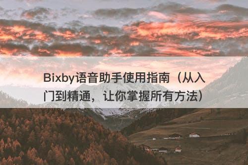 Bixby语音助手使用指南(从入门到精通,让你掌握所有方法)