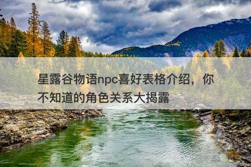 星露谷物语npc喜好表格介绍，你不知道的角色关系大揭露