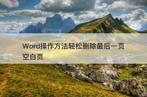 Word操作方法轻松删除最后一页空白页