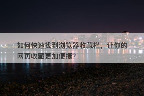 如何快速找到浏览器收藏栏，让你的网页收藏更加便捷？