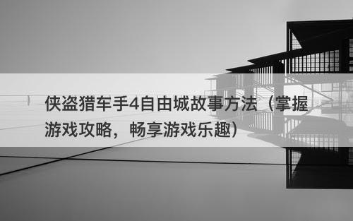 侠盗猎车手4自由城故事方法（掌握游戏攻略，畅享游戏乐趣）