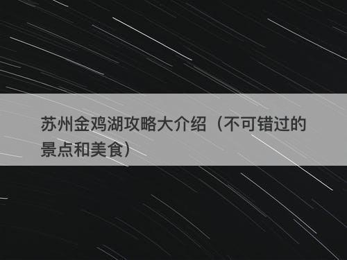 苏州金鸡湖攻略大介绍（不可错过的景点和美食）