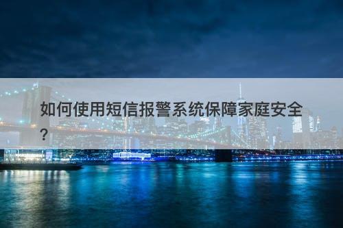 如何使用短信报警系统保障家庭安全?