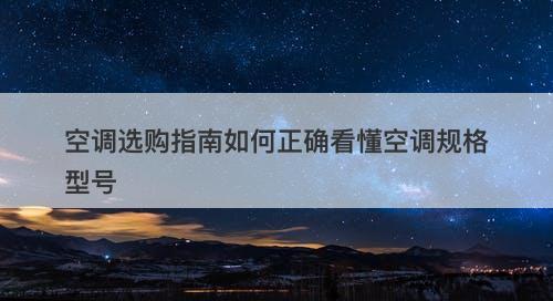 空调选购指南如何正确看懂空调规格型号