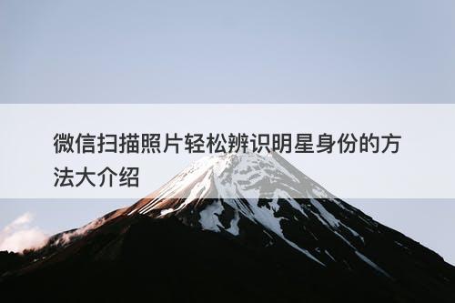 微信扫描照片轻松辨识明星身份的方法大介绍