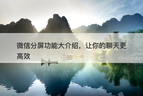 微信分屏功能大介绍,让你的聊天更高效