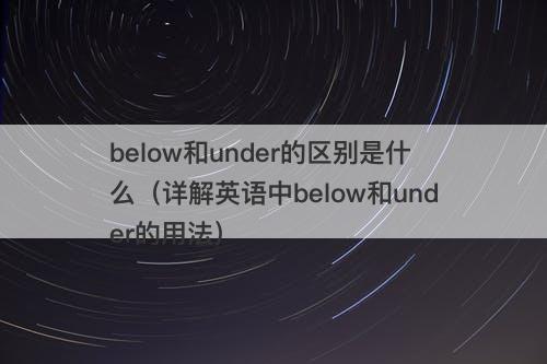 below和under的区别是什么（详解英语中below和under的用法）