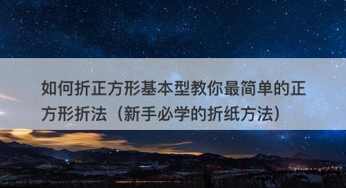 如何折正方形基本型教你最简单的正方形折法（新手必学的折纸方法）-图1