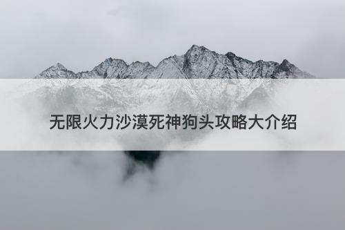 无限火力沙漠死神狗头攻略大介绍-图1