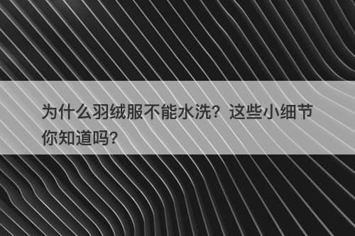 为什么羽绒服不能水洗？这些小细节你知道吗？