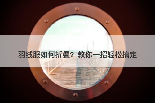 羽绒服如何折叠？教你一招轻松搞定
