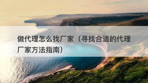 做代理怎么找厂家（寻找合适的代理厂家方法指南）