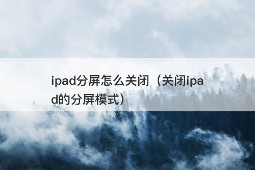ipad分屏怎么关闭（关闭ipad的分屏模式）