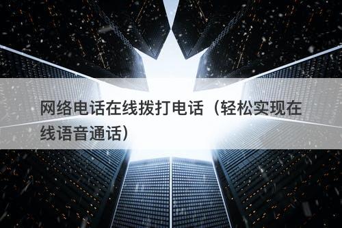 网络电话在线拨打电话（轻松实现在线语音通话）