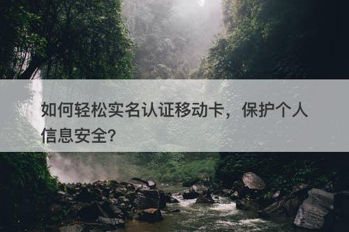 如何轻松实名认证移动卡,保护个人信息安全?