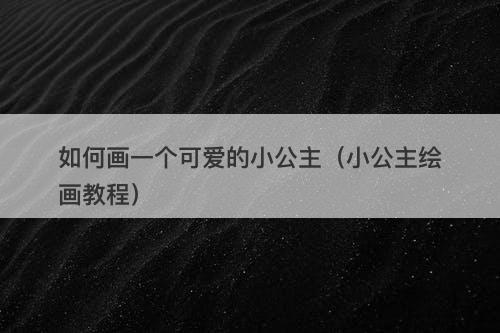 如何画一个可爱的小公主(小公主绘画教程)