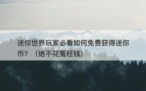 迷你世界玩家必看如何免费获得迷你币?(绝不花冤枉钱)