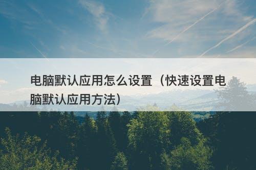 电脑默认应用怎么设置(快速设置电脑默认应用方法)
