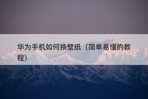 华为手机如何换壁纸（简单易懂的教程）